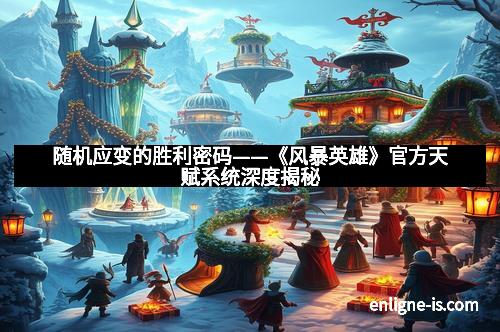 随机应变的胜利密码——《风暴英雄》官方天赋系统深度揭秘